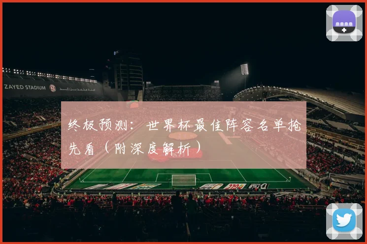 终极预测：世界杯最佳阵容名单抢先看（附深度解析）