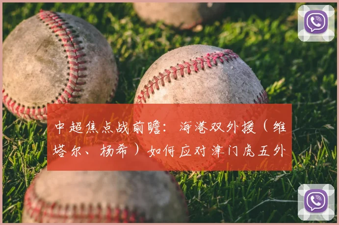 中超焦点战前瞻：海港双外援（维塔尔、杨希）如何应对津门虎五外援冲击？首发阵容解析