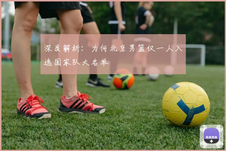 深度解析：为何北京男篮仅一人入选国家队大名单